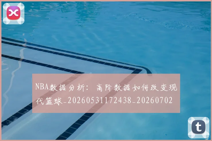 NBA数据分析：高阶数据如何改变现代篮球_20260531172438_20260702195146_20260714213424