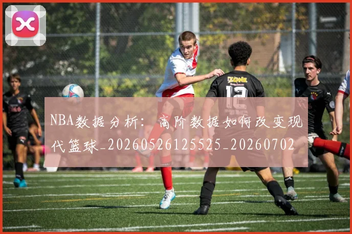 NBA数据分析：高阶数据如何改变现代篮球_20260526125525_20260702170535_20260714213423