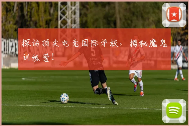 探访顶尖电竞国际学校，揭秘魔鬼训练营！