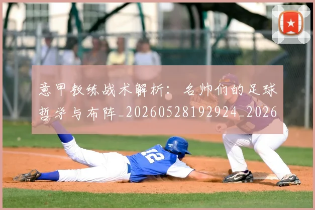 意甲教练战术解析：名帅们的足球哲学与布阵_20260528192924_20260704175009